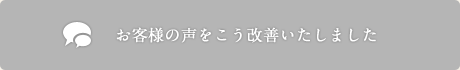 お客様の声をこう改善いたしました